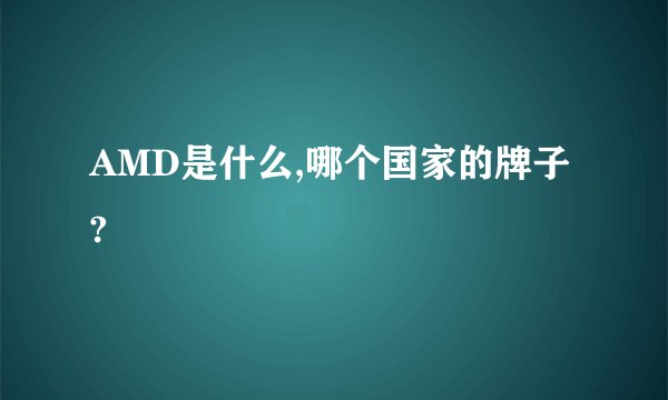 AMD是什么,哪个国家的牌子?