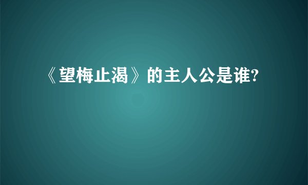 《望梅止渴》的主人公是谁?
