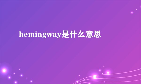 hemingway是什么意思