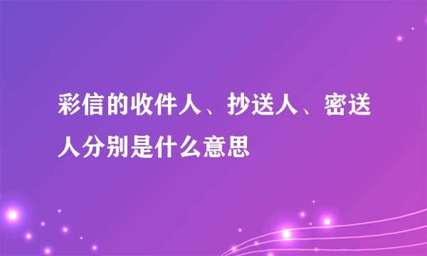 彩信的收件人、抄送人、密送人分别是什么意思