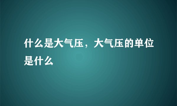 什么是大气压，大气压的单位是什么