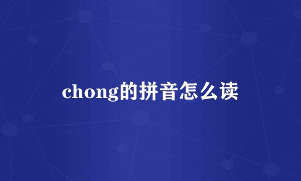 chong的拼音怎么读