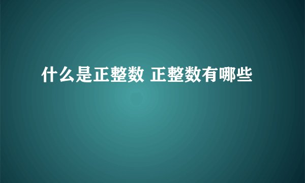 什么是正整数 正整数有哪些