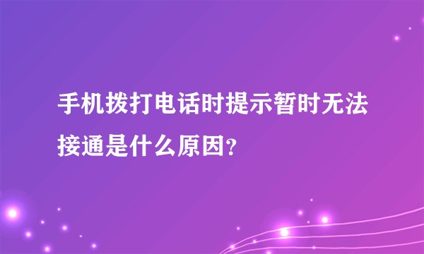 手机拨打电话时提示暂时无法接通是什么原因？