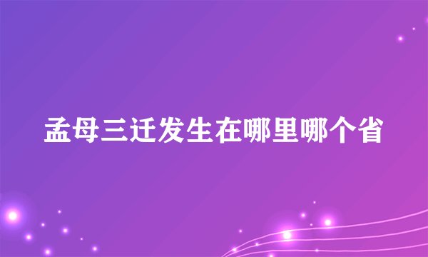 孟母三迁发生在哪里哪个省