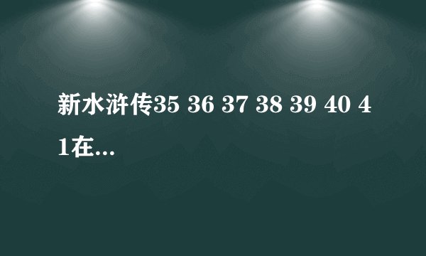 新水浒传35 36 37 38 39 40 41在线观看 新水浒传全集下载