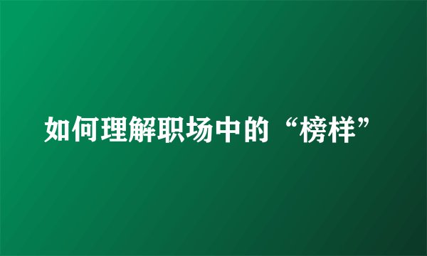 如何理解职场中的“榜样”
