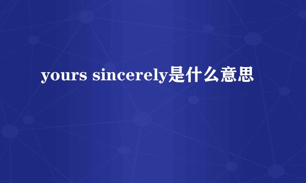 yours sincerely是什么意思