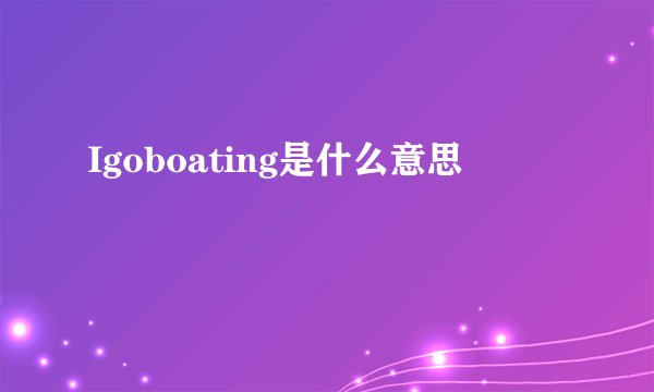 Igoboating是什么意思