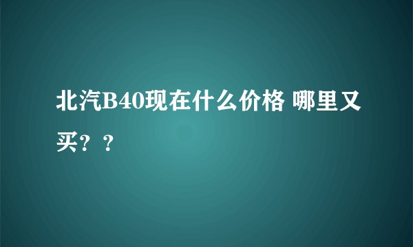 北汽B40现在什么价格 哪里又买？？