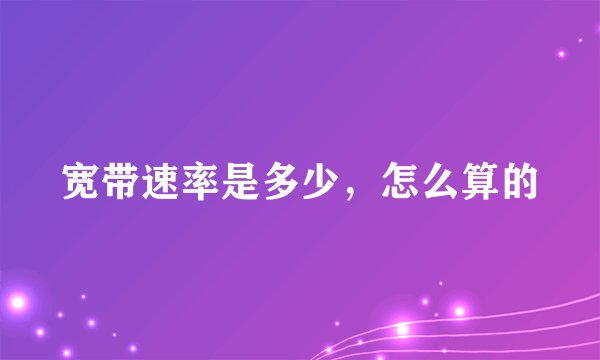 宽带速率是多少，怎么算的