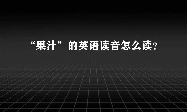“果汁”的英语读音怎么读？