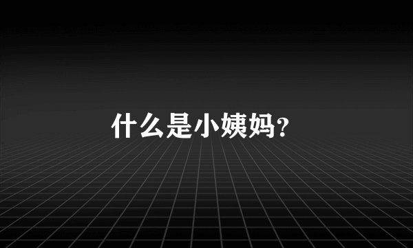 什么是小姨妈？