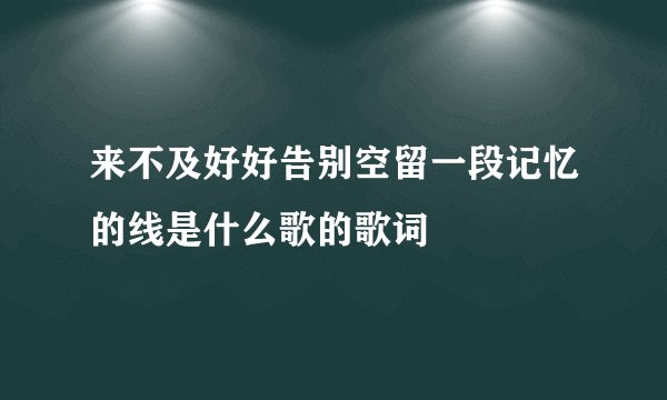 来不及好好告别空留一段记忆的线是什么歌的歌词