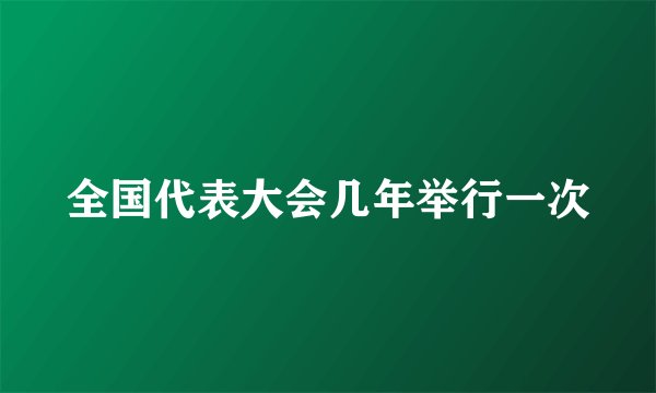 全国代表大会几年举行一次