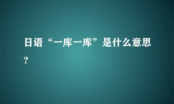 日语“一库一库”是什么意思？