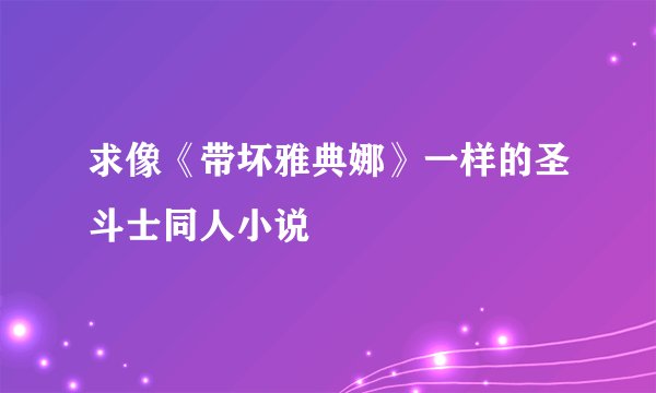 求像《带坏雅典娜》一样的圣斗士同人小说