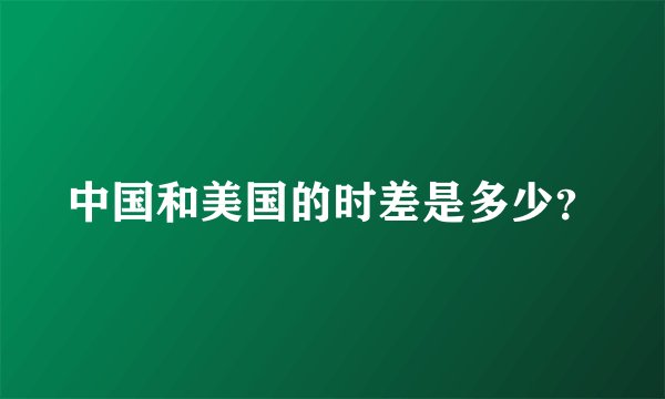 中国和美国的时差是多少？