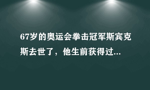 67岁的奥运会拳击冠军斯宾克斯去世了，他生前获得过哪些荣誉？