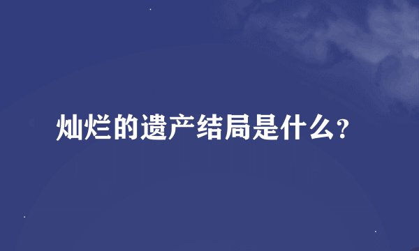 灿烂的遗产结局是什么？