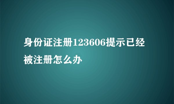 身份证注册123606提示已经被注册怎么办