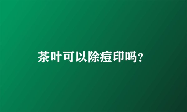 茶叶可以除痘印吗？