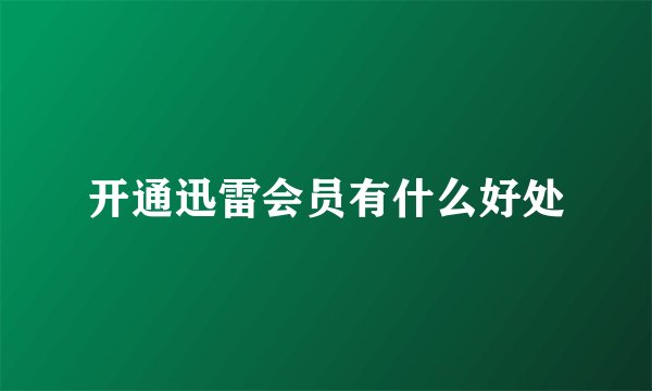 开通迅雷会员有什么好处