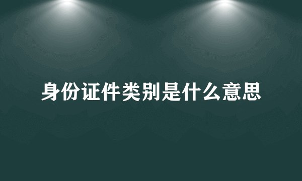 身份证件类别是什么意思