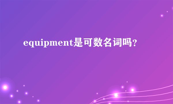 equipment是可数名词吗？