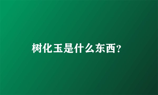树化玉是什么东西？