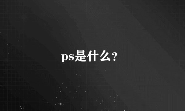 ps是什么？