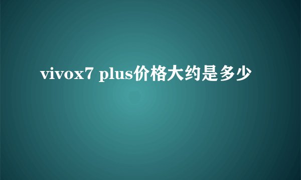 vivox7 plus价格大约是多少