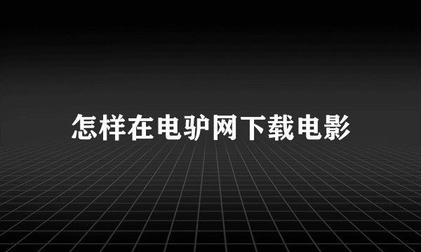 怎样在电驴网下载电影