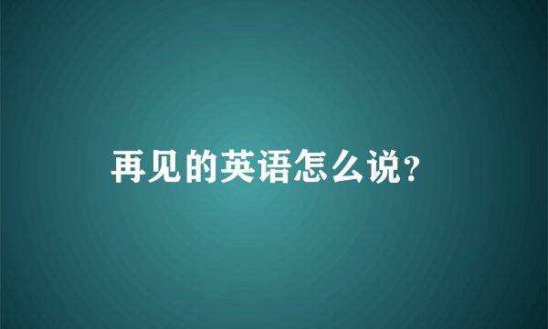 再见的英语怎么说？