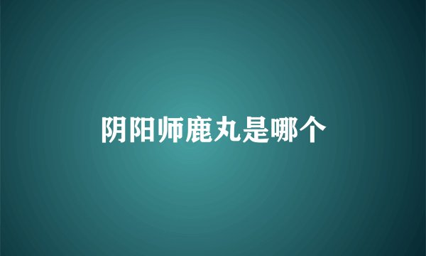 阴阳师鹿丸是哪个
