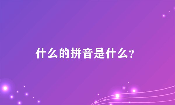 什么的拼音是什么？