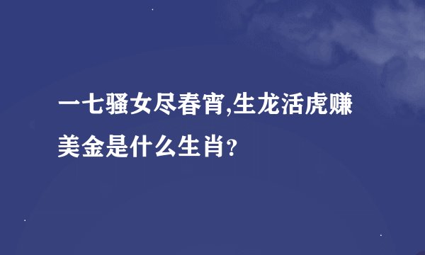 一七骚女尽春宵,生龙活虎赚美金是什么生肖？