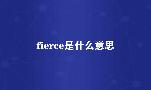 fierce是什么意思
