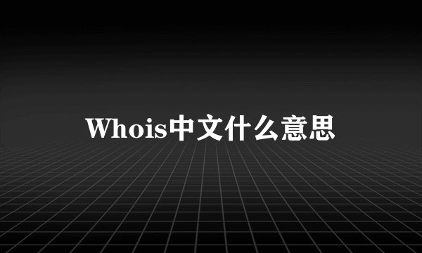 Whois中文什么意思