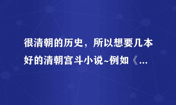 很清朝的历史，所以想要几本好的清朝宫斗小说~例如《宛妃传》类高质量文。不要穿越！谢谢，有邮箱