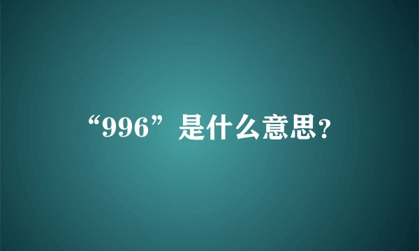 “996”是什么意思？