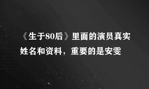《生于80后》里面的演员真实姓名和资料，重要的是安雯