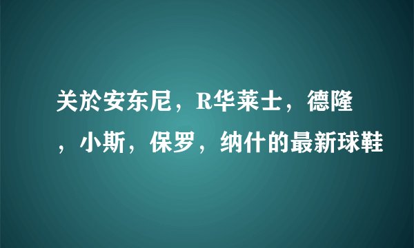 关於安东尼，R华莱士，德隆，小斯，保罗，纳什的最新球鞋