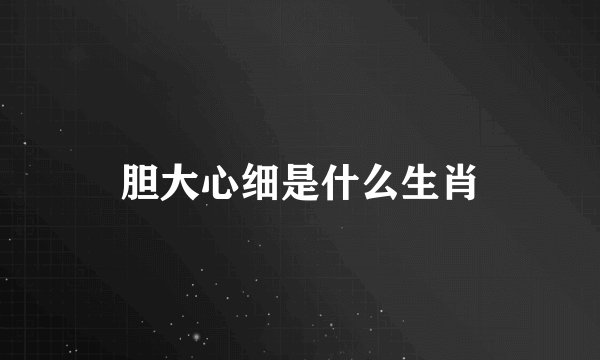 胆大心细是什么生肖