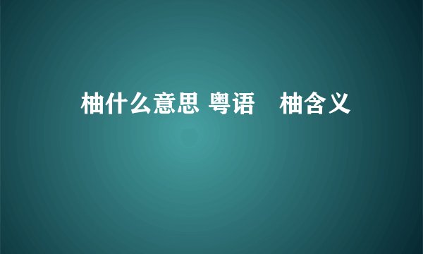 啰柚什么意思 粤语啰柚含义