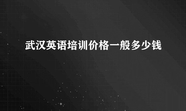 武汉英语培训价格一般多少钱