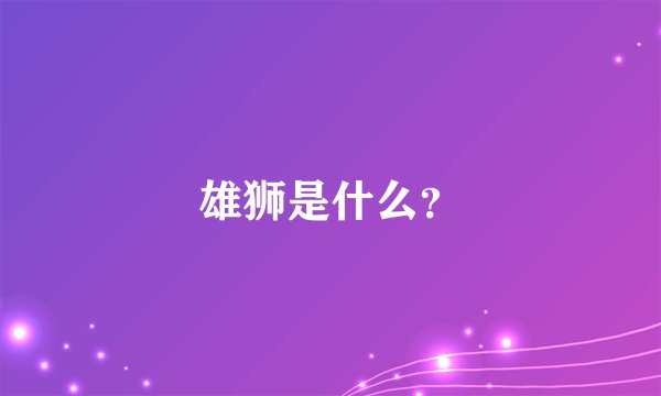 雄狮是什么？