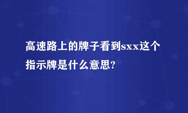 高速路上的牌子看到sxx这个指示牌是什么意思?