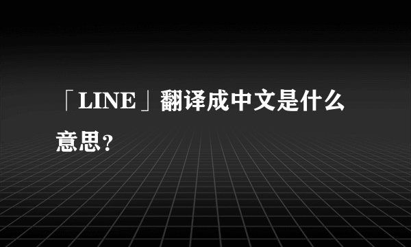 「LINE」翻译成中文是什么意思？