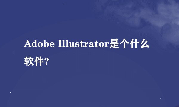 Adobe Illustrator是个什么软件?